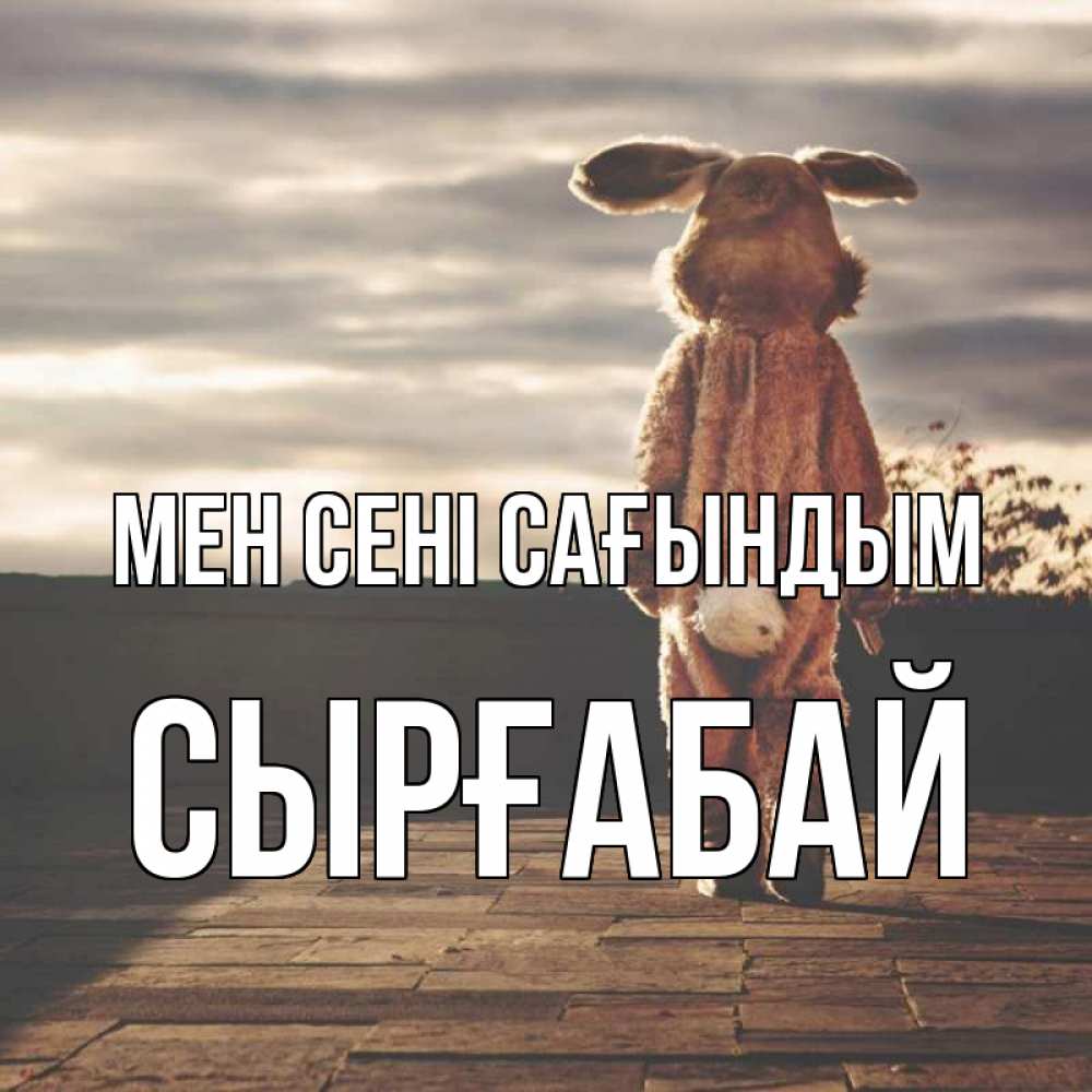 Күн сайын ашық хат с именем, СЫРҒАБАЙ Мен сені сағындым даже в костюме зайца Онлайн тегін жүктеп алу тілектері бар керемет карта 