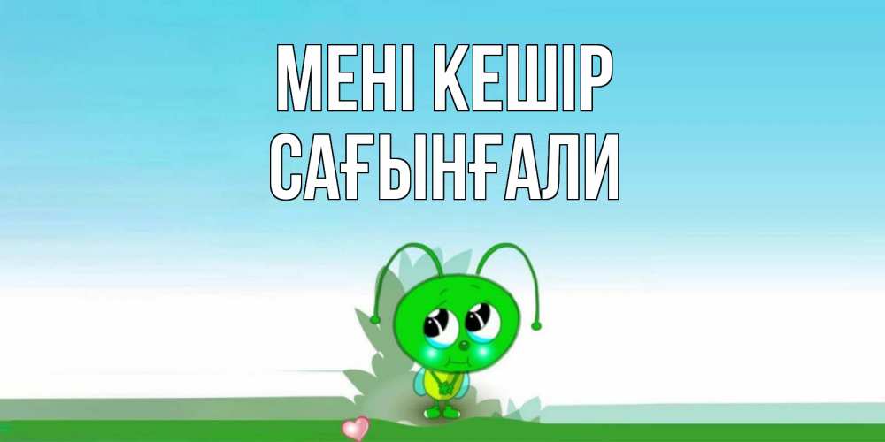 Күн сайын ашық хат с именем, Сағынғали Мені кешір прости меня я зеленая букашка Онлайн тегін жүктеп алу тілектері бар керемет карта 