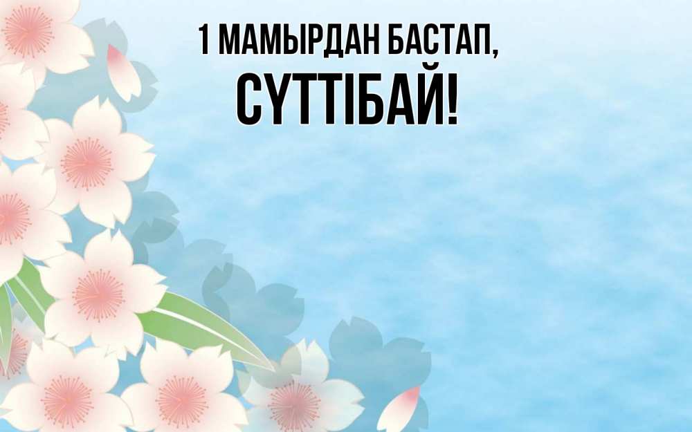 Күн сайын ашық хат с именем, СҮТТІБАЙ 1 мамырдан бастап С 1 мая 1 Онлайн тегін жүктеп алу тілектері бар керемет карта 