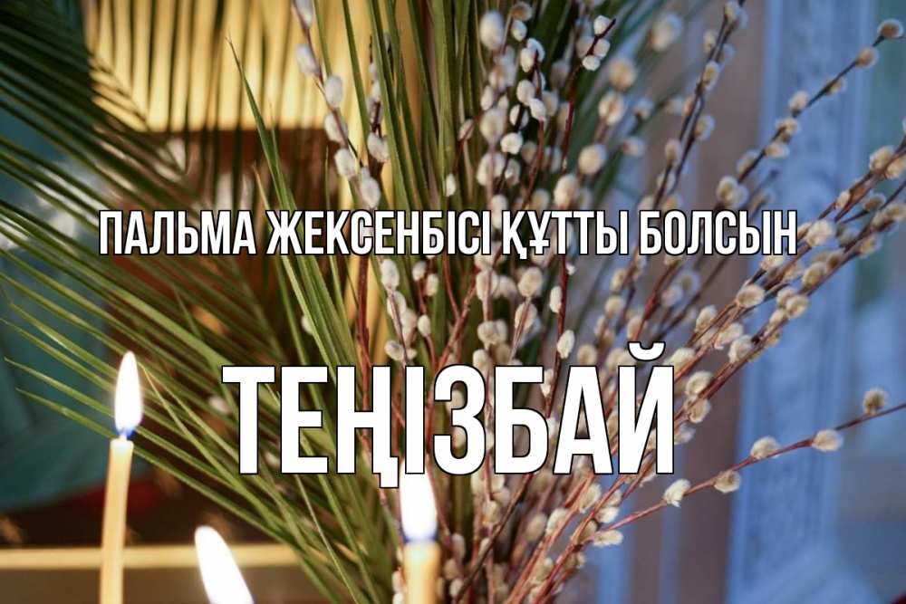 Күн сайын ашық хат с именем, ТЕҢІЗБАЙ Пальма жексенбісі құтты болсын верба Онлайн тегін жүктеп алу тілектері бар керемет карта 