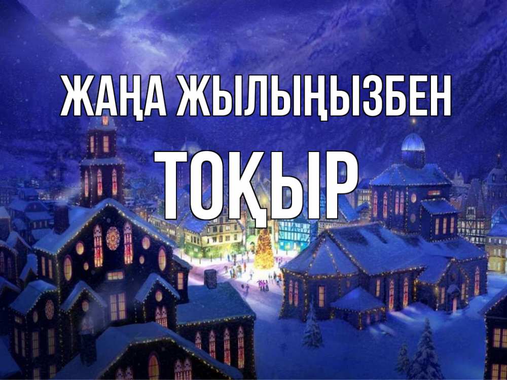 Күн сайын ашық хат с именем, ТОҚЫР Жаңа жылыңызбен новый год Онлайн тегін жүктеп алу тілектері бар керемет карта 