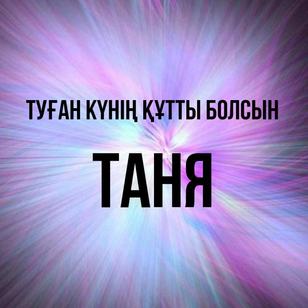 Күн сайын ашық хат с именем, Таня Туған күнің құтты болсын ангельский свет Онлайн тегін жүктеп алу тілектері бар керемет карта 
