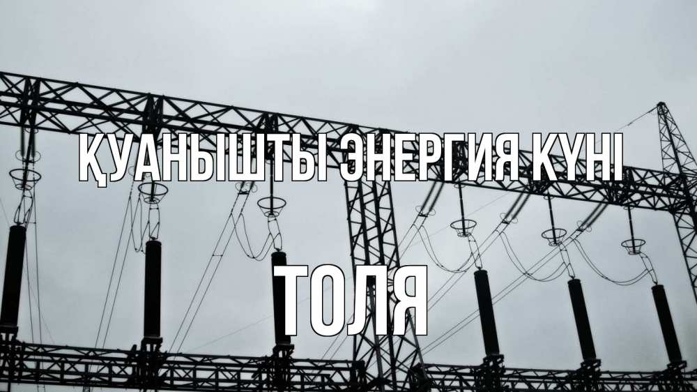 Күн сайын ашық хат с именем, Толя Қуанышты энергия күні энергетика Онлайн тегін жүктеп алу тілектері бар керемет карта 