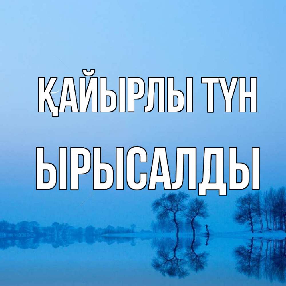 Күн сайын ашық хат с именем, ЫРЫСАЛДЫ Қайырлы түн весна Онлайн тегін жүктеп алу тілектері бар керемет карта 