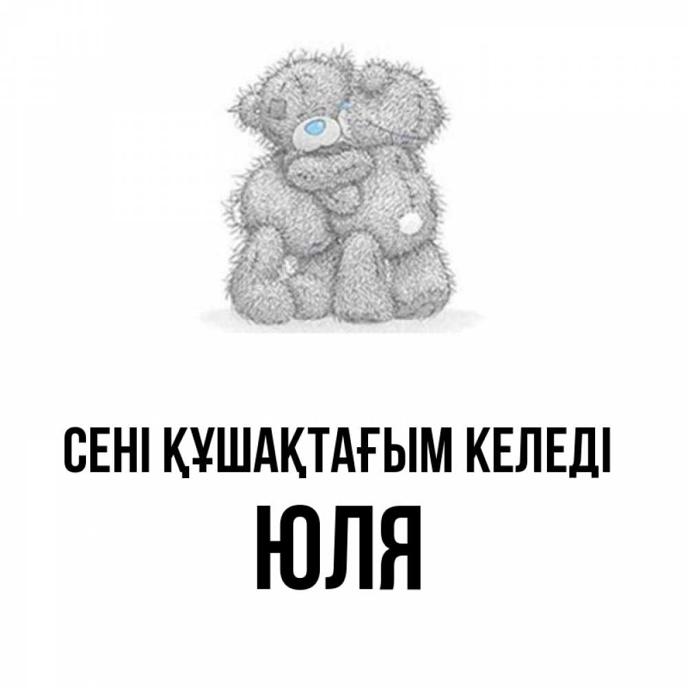 Күн сайын ашық хат с именем, Юля сені құшақтағым келеді два теддика Онлайн тегін жүктеп алу тілектері бар керемет карта 