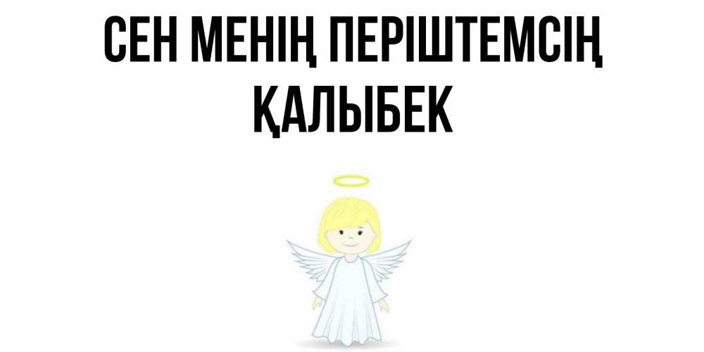 Күн сайын ашық хат с именем, Қалыбек Сен менің періштемсің ангел Онлайн тегін жүктеп алу тілектері бар керемет карта 