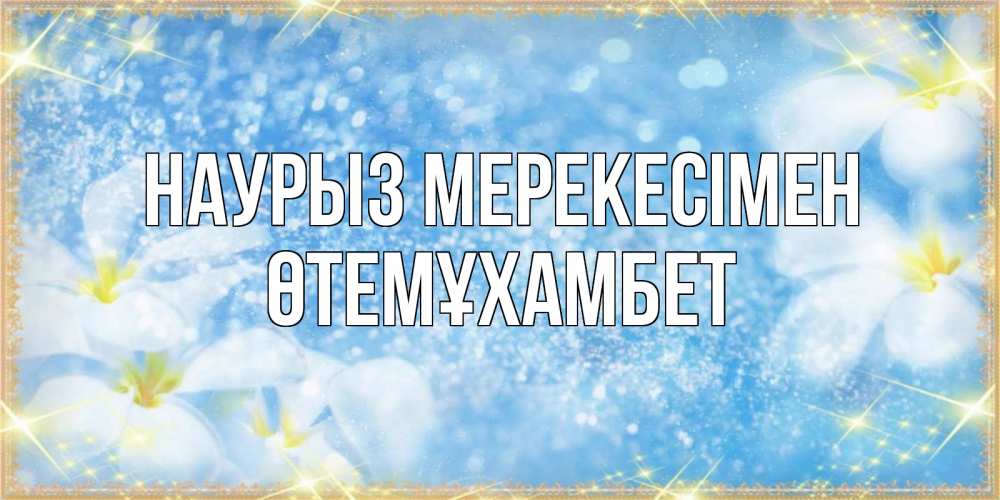 Күн сайын ашық хат с именем, ӨТЕМҰХАМБЕТ Наурыз мерекесімен международный женский день Онлайн тегін жүктеп алу тілектері бар керемет карта 