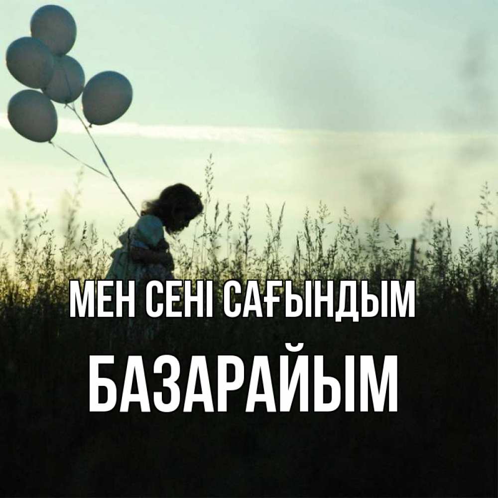 Күн сайын ашық хат с именем, БАЗАРАЙЫМ Мен сені сағындым приходи ко мне и давай дружить Онлайн тегін жүктеп алу тілектері бар керемет карта 