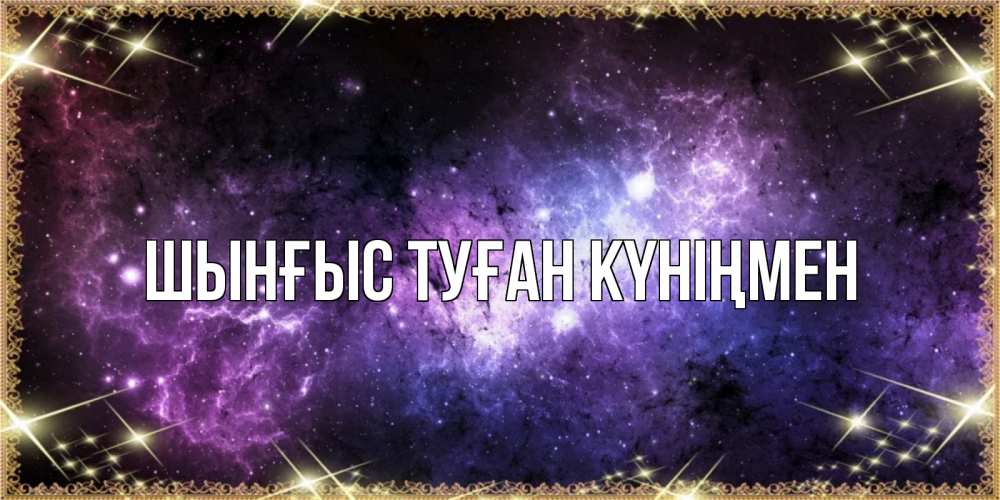 Картинка  с именем , ШЫНҒЫС! ТУҒАН КҮНІҢМЕН!