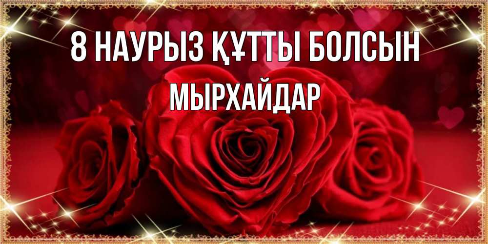 Күн сайын ашық хат с именем, МЫРХАЙДАР 8 наурыз құтты болсын три красные розы Онлайн тегін жүктеп алу тілектері бар керемет карта 