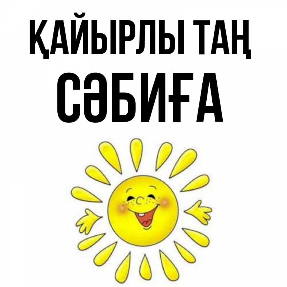 Күн сайын ашық хат с именем, СӘБИҒА Қайырлы таң улыбка Онлайн тегін жүктеп алу тілектері бар керемет карта 