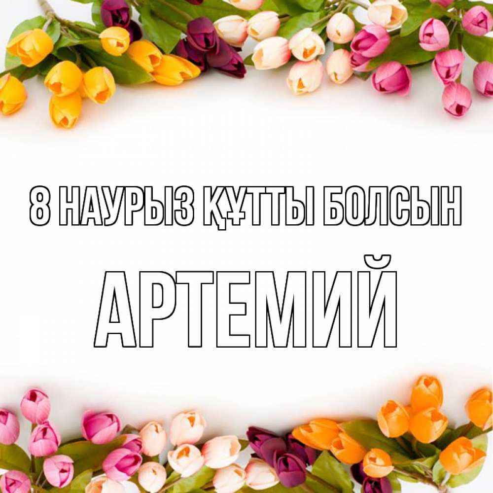 Күн сайын ашық хат с именем, Артемий 8 наурыз құтты болсын весна март Онлайн тегін жүктеп алу тілектері бар керемет карта 