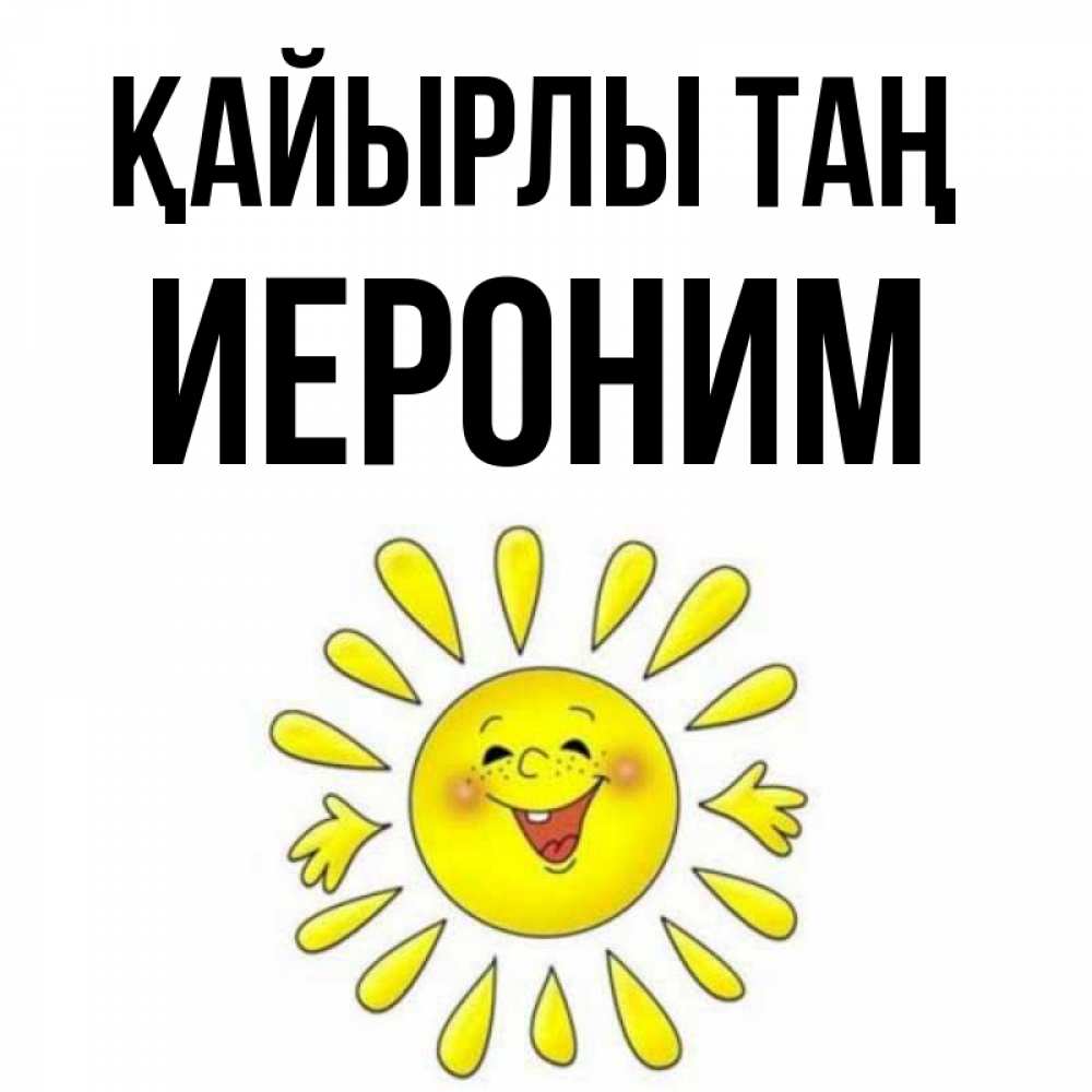 Күн сайын ашық хат с именем, Иероним Қайырлы таң улыбка Онлайн тегін жүктеп алу тілектері бар керемет карта 