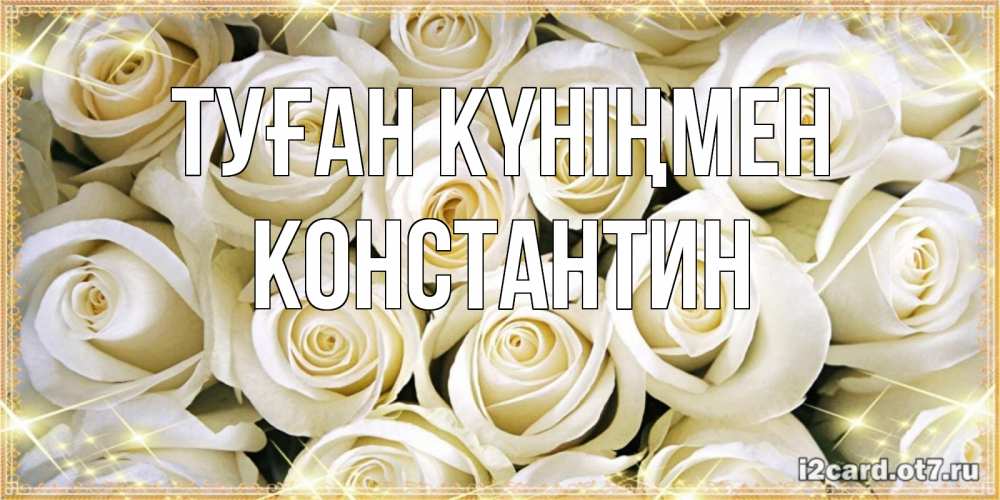 Күн сайын ашық хат с именем, Константин Туған күніңмен открытка с белыми розами. большой букет белых роз Онлайн тегін жүктеп алу тілектері бар керемет карта 