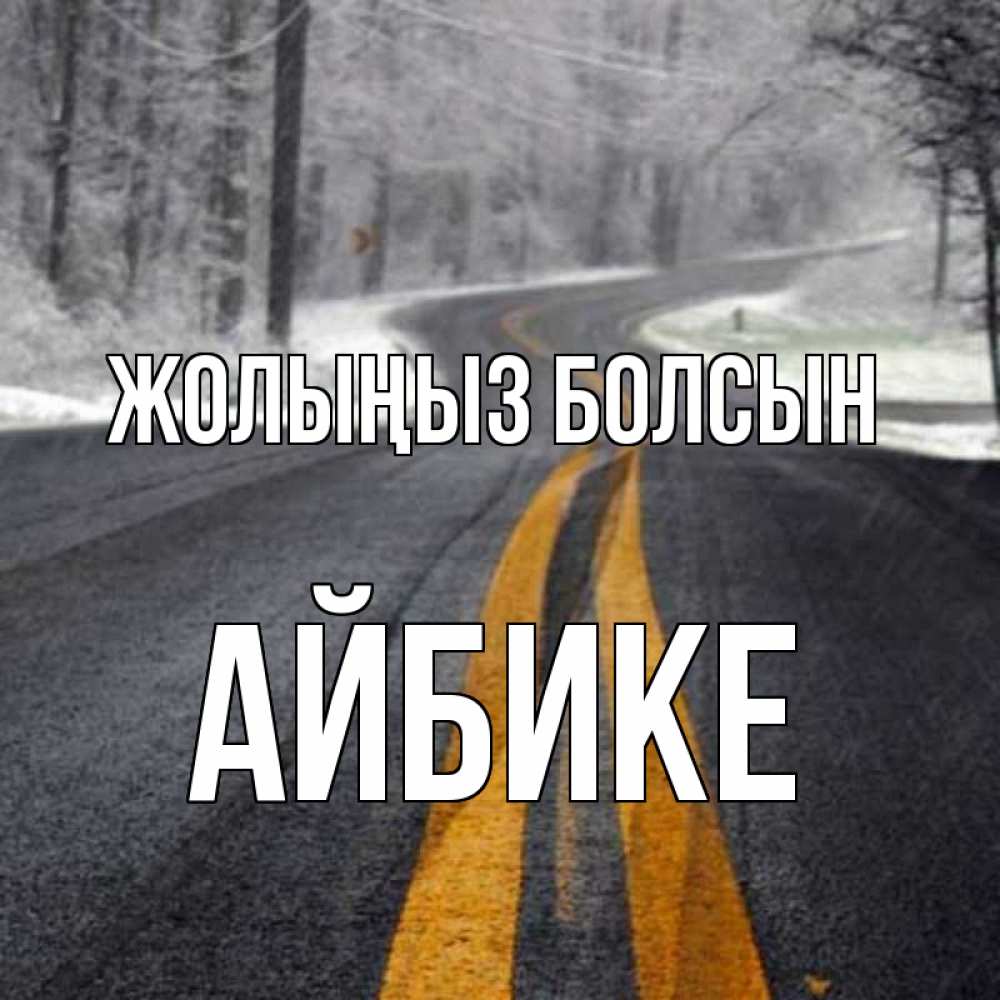 Күн сайын ашық хат с именем, АЙБИКЕ Жолыңыз болсын хорошего вам путешествия Онлайн тегін жүктеп алу тілектері бар керемет карта 