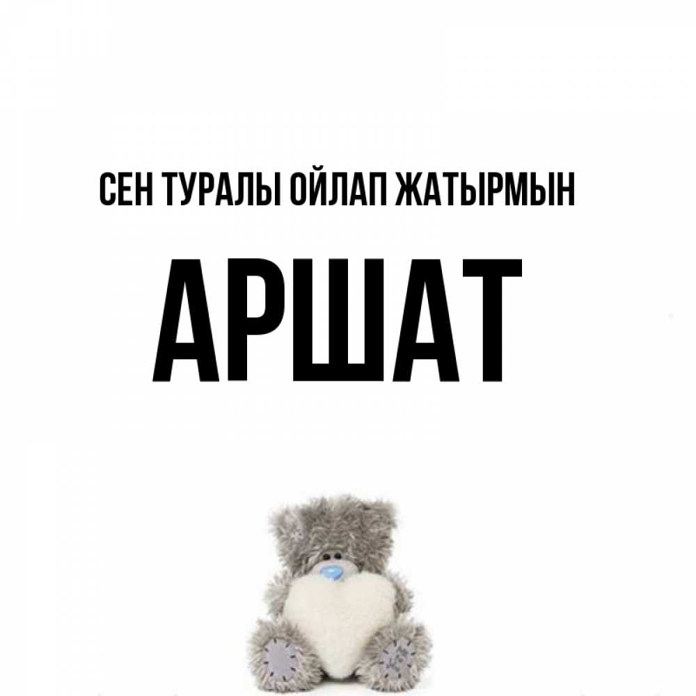 Күн сайын ашық хат с именем, АРШАТ Сен туралы ойлап жатырмын тедди с сердечком для любимой Онлайн тегін жүктеп алу тілектері бар керемет карта 