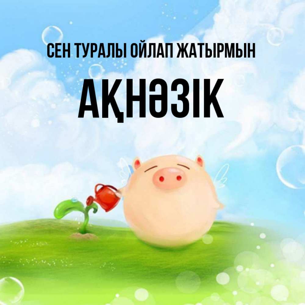 Күн сайын ашық хат с именем, АҚНӘЗІК Сен туралы ойлап жатырмын позитивная свинюшка Онлайн тегін жүктеп алу тілектері бар керемет карта 
