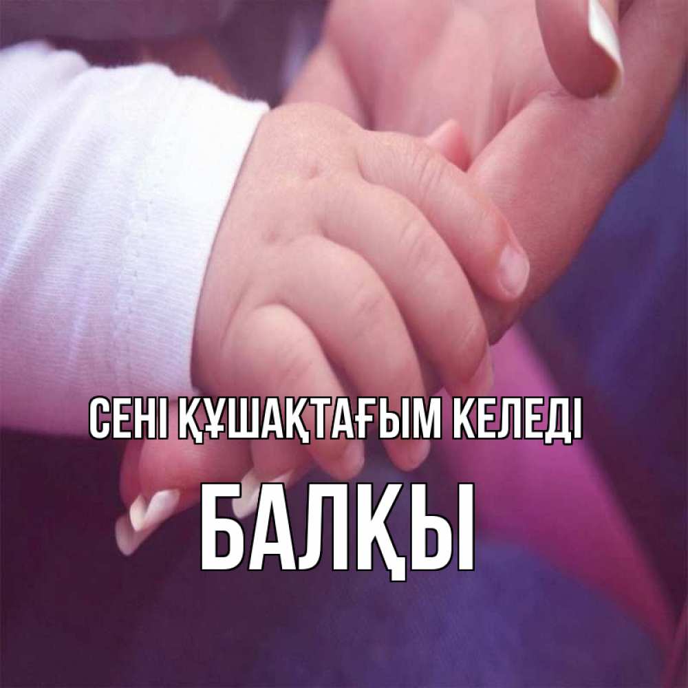 Күн сайын ашық хат с именем, Балқы сені құшақтағым келеді мама с ребенком Онлайн тегін жүктеп алу тілектері бар керемет карта 