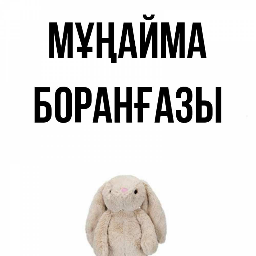 Күн сайын ашық хат с именем, Боранғазы Мұңайма детская игрушка зайчика Онлайн тегін жүктеп алу тілектері бар керемет карта 