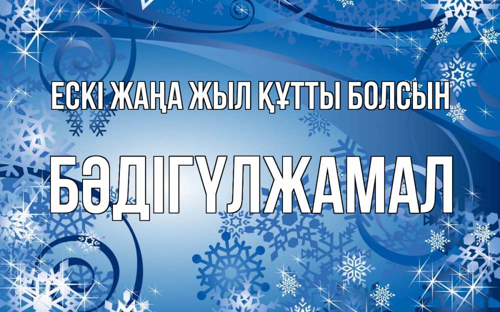 Күн сайын ашық хат с именем, БӘДІГҮЛЖАМАЛ Ескі жаңа жыл құтты болсын новый год Онлайн тегін жүктеп алу тілектері бар керемет карта 