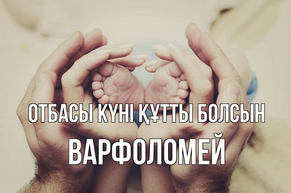 Күн сайын ашық хат с именем, Варфоломей отбасы күні құтты болсын Семья, малыш, руки Онлайн тегін жүктеп алу тілектері бар керемет карта 