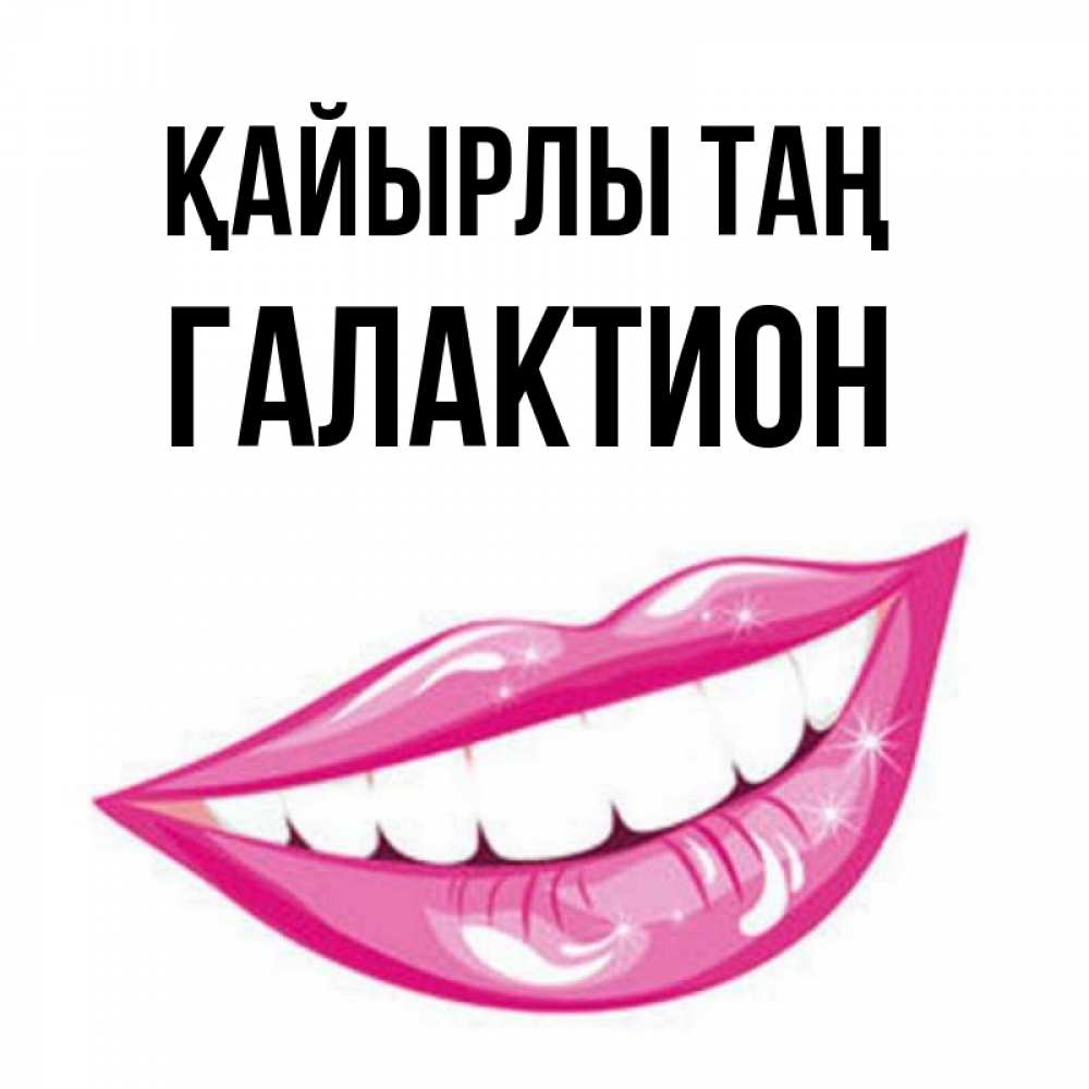 Күн сайын ашық хат с именем, Галактион Қайырлы таң розовые губы и белые зубы Онлайн тегін жүктеп алу тілектері бар керемет карта 