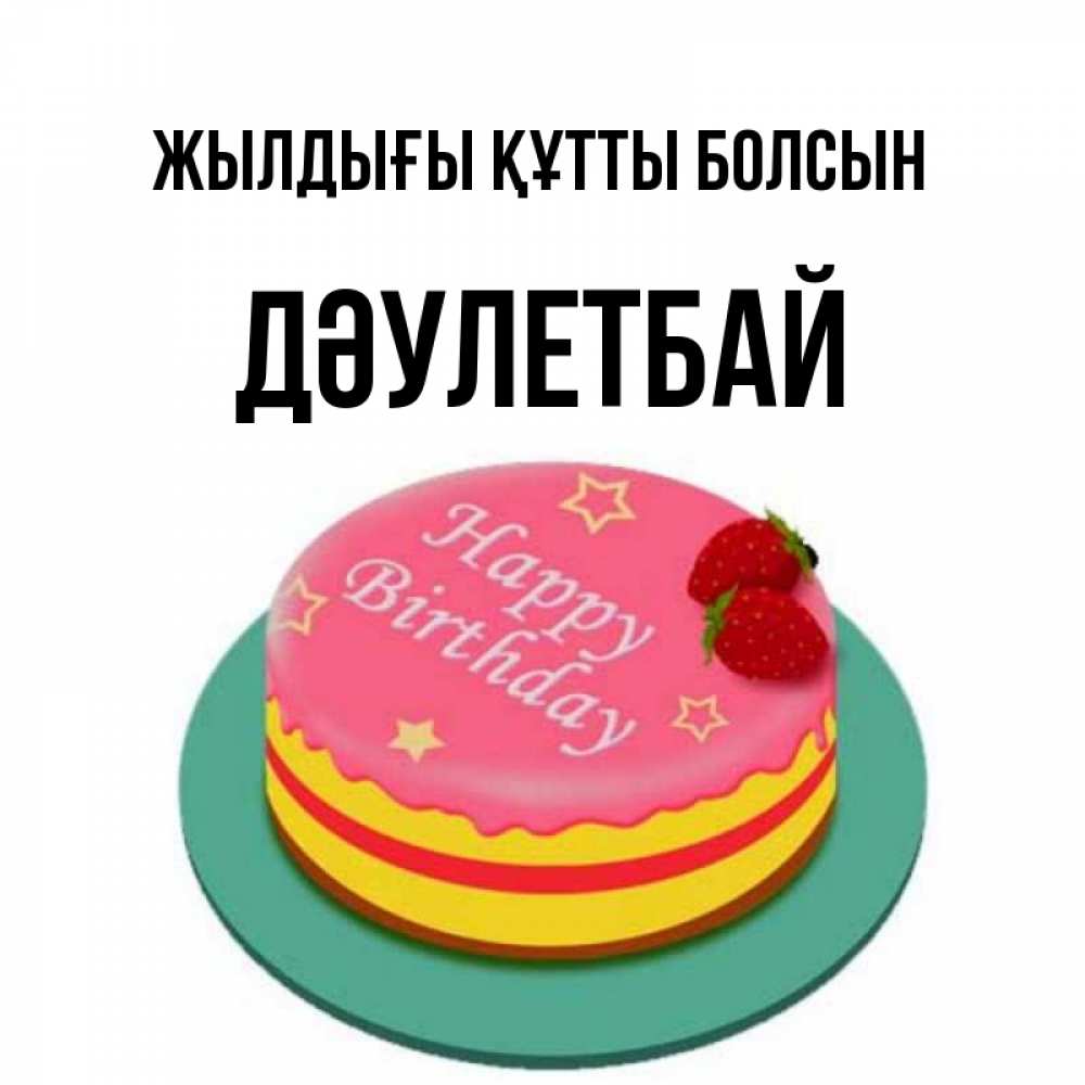 Күн сайын ашық хат с именем, Дәулетбай Жылдығы құтты болсын торт, клубника, днюха Онлайн тегін жүктеп алу тілектері бар керемет карта 