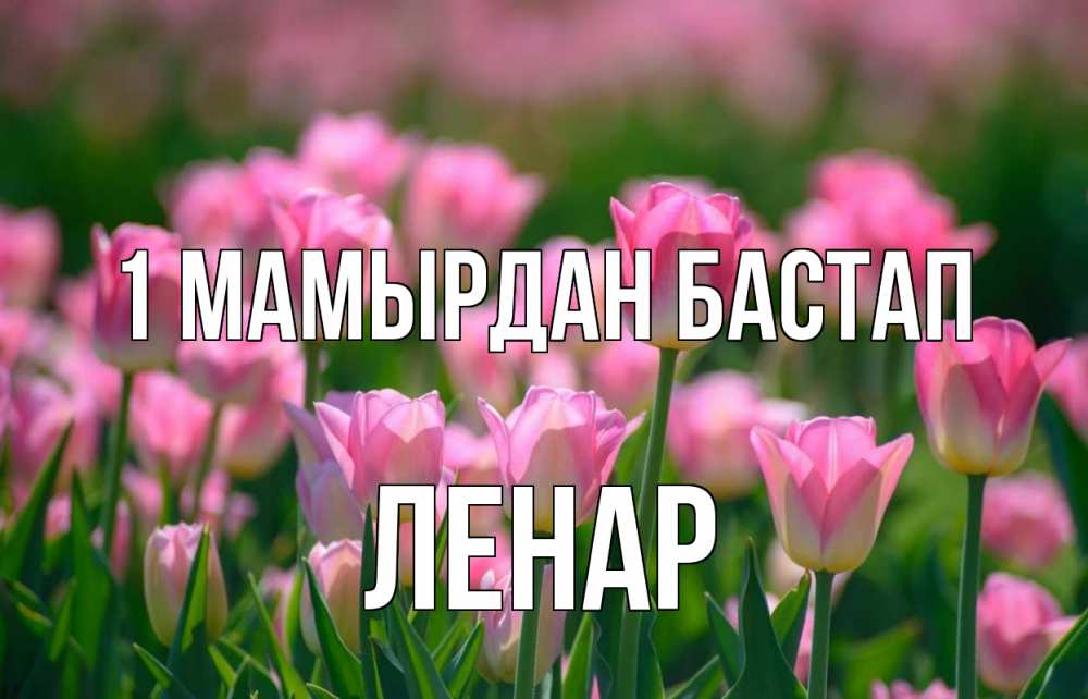 Күн сайын ашық хат с именем, Ленар 1 мамырдан бастап С 1 мая Онлайн тегін жүктеп алу тілектері бар керемет карта 