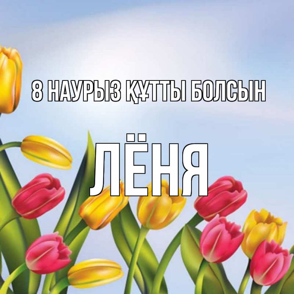 Күн сайын ашық хат с именем, Лёня 8 наурыз құтты болсын международный женский день Онлайн тегін жүктеп алу тілектері бар керемет карта 