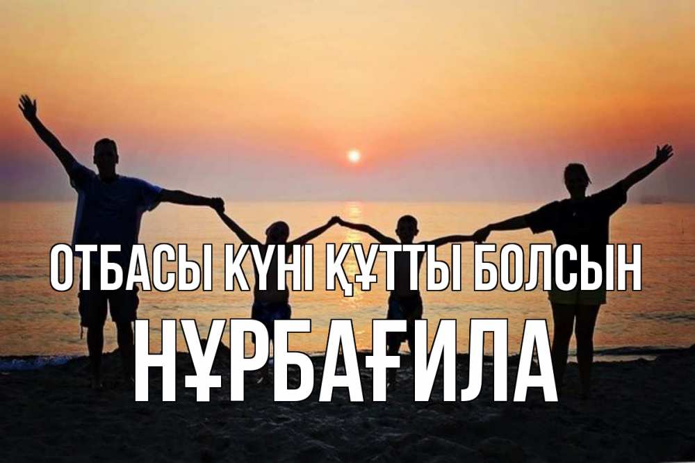 Күн сайын ашық хат с именем, НҰРБАҒИЛА отбасы күні құтты болсын мама, папа, дети, дочка,сын, море, пляж, закат Онлайн тегін жүктеп алу тілектері бар керемет карта 