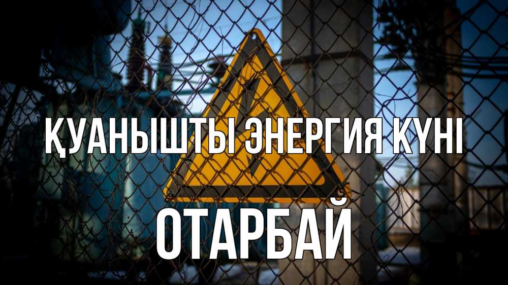 Күн сайын ашық хат с именем, ОТАРБАЙ Қуанышты энергия күні трансформаторная подстанция Онлайн тегін жүктеп алу тілектері бар керемет карта 