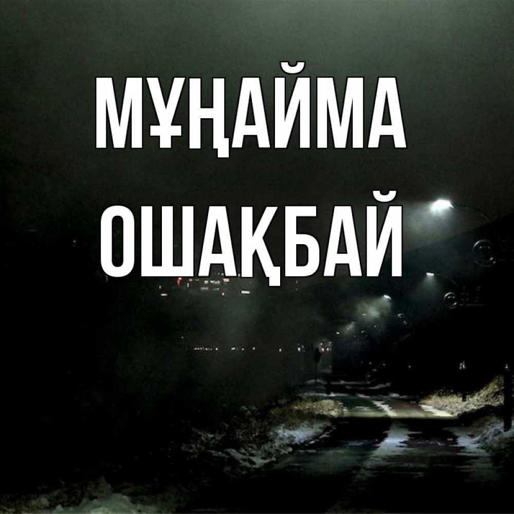 Күн сайын ашық хат с именем, ОШАҚБАЙ Мұңайма фонари Онлайн тегін жүктеп алу тілектері бар керемет карта 