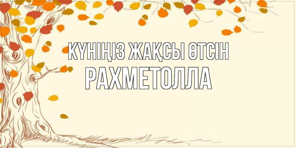 Күн сайын ашық хат с именем, РАХМЕТОЛЛА Күніңіз жақсы өтсін осенний листопад Онлайн тегін жүктеп алу тілектері бар керемет карта 