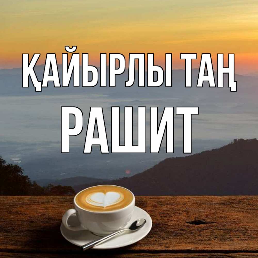 Күн сайын ашық хат с именем, РАШИТ Қайырлы таң кофе на высоте Онлайн тегін жүктеп алу тілектері бар керемет карта 