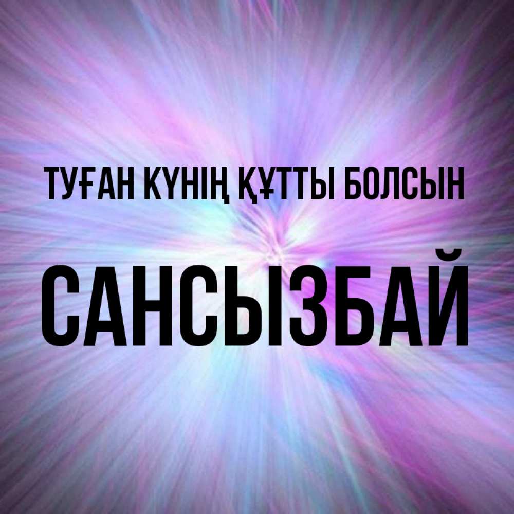 Күн сайын ашық хат с именем, САНСЫЗБАЙ Туған күнің құтты болсын ангельский свет Онлайн тегін жүктеп алу тілектері бар керемет карта 