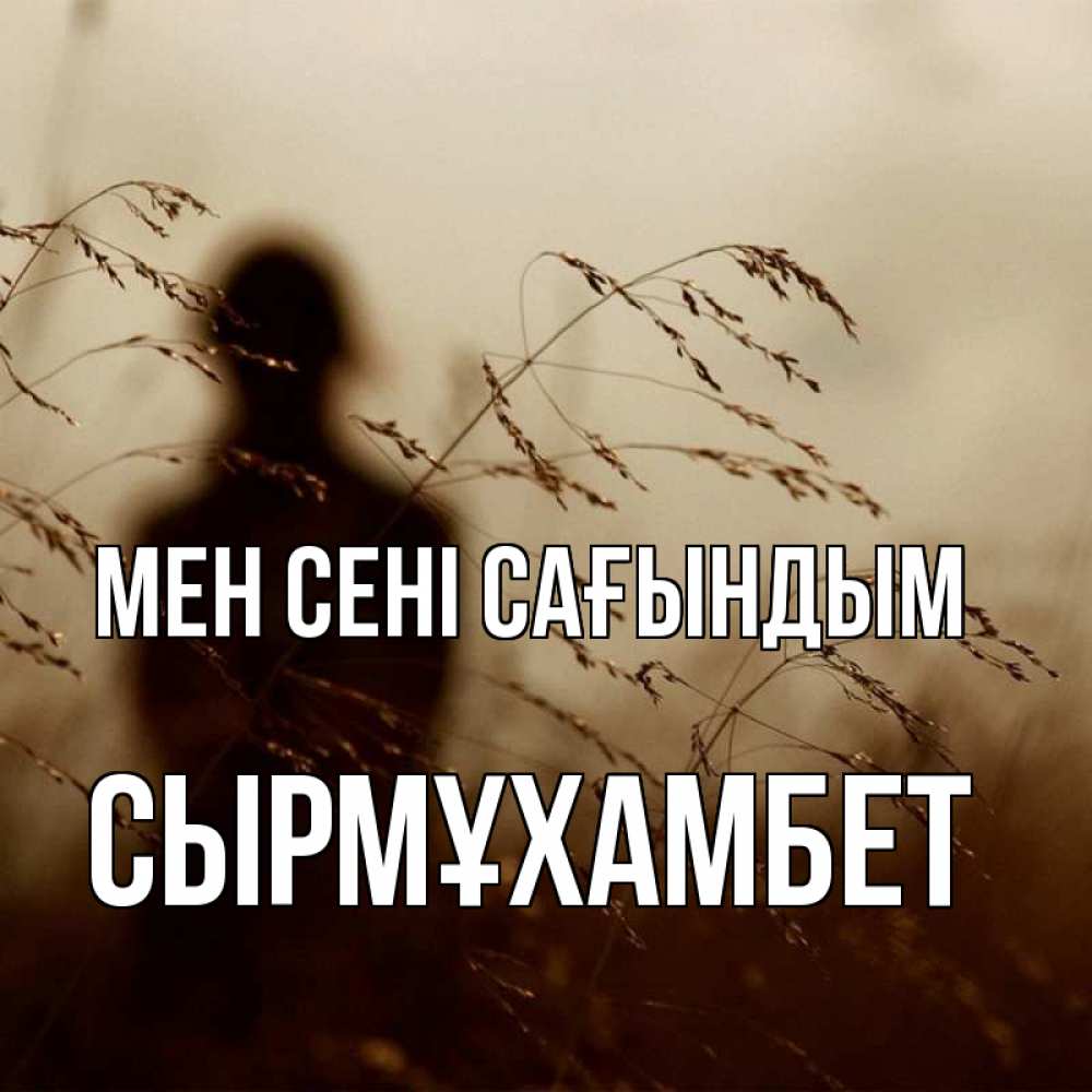 Күн сайын ашық хат с именем, СЫРМҰХАМБЕТ Мен сені сағындым силуэт девушки Онлайн тегін жүктеп алу тілектері бар керемет карта 