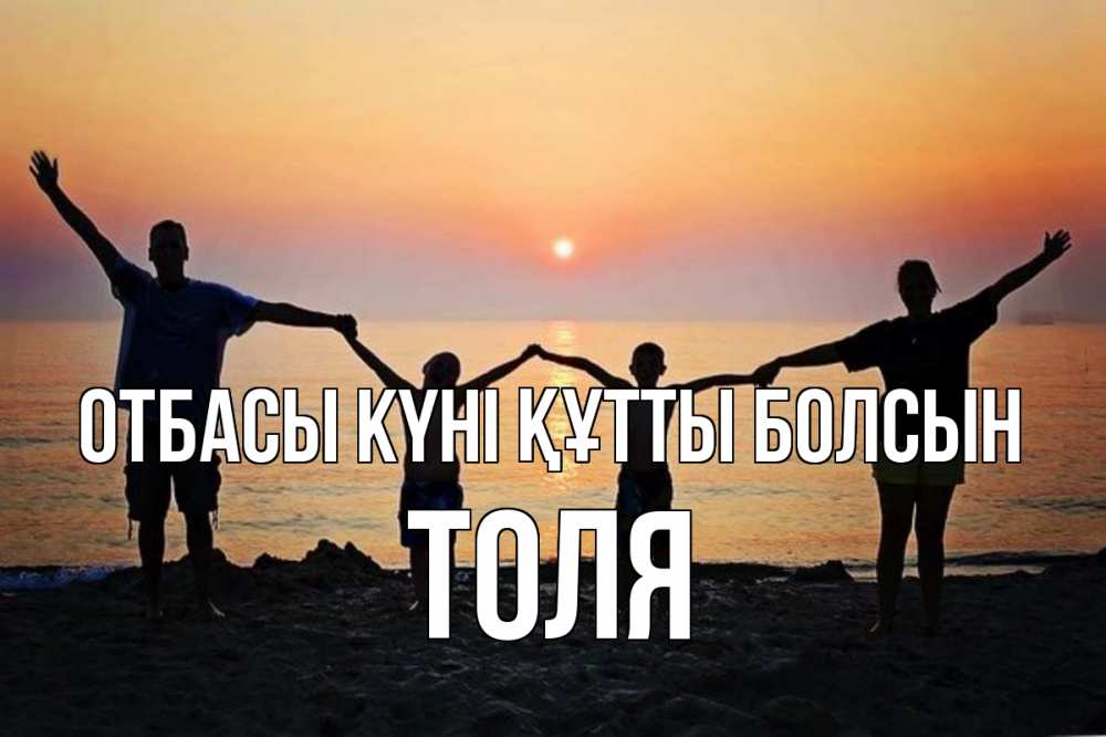 Күн сайын ашық хат с именем, Толя отбасы күні құтты болсын мама, папа, дети, дочка,сын, море, пляж, закат Онлайн тегін жүктеп алу тілектері бар керемет карта 