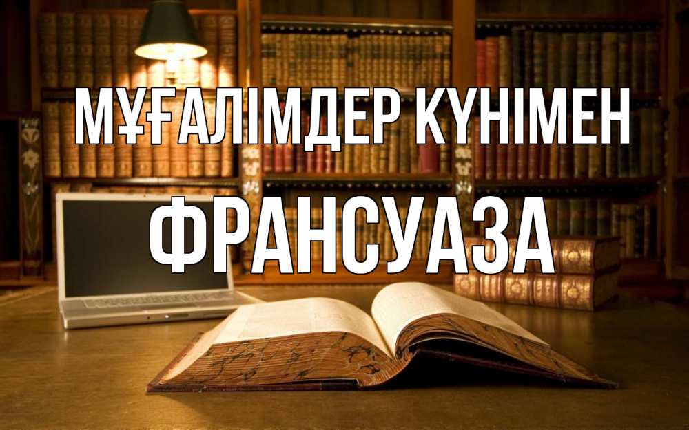 Күн сайын ашық хат с именем, Франсуаза Мұғалімдер күнімен с днем учителя Онлайн тегін жүктеп алу тілектері бар керемет карта 