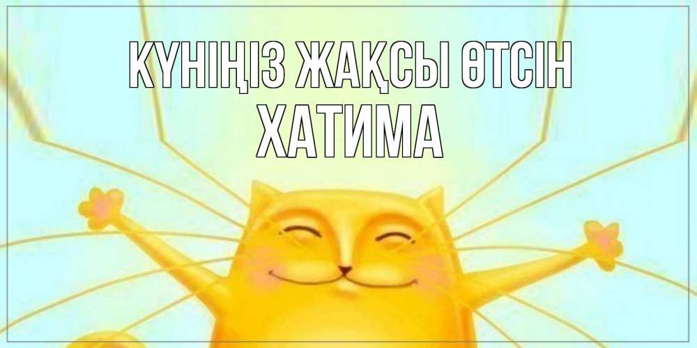 Күн сайын ашық хат с именем, ХАТИМА Күніңіз жақсы өтсін обнимашки Онлайн тегін жүктеп алу тілектері бар керемет карта 