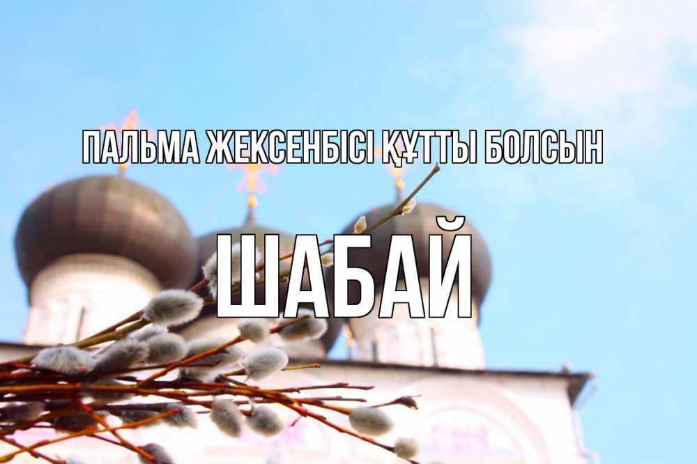 Күн сайын ашық хат с именем, ШАБАЙ Пальма жексенбісі құтты болсын верба Онлайн тегін жүктеп алу тілектері бар керемет карта 