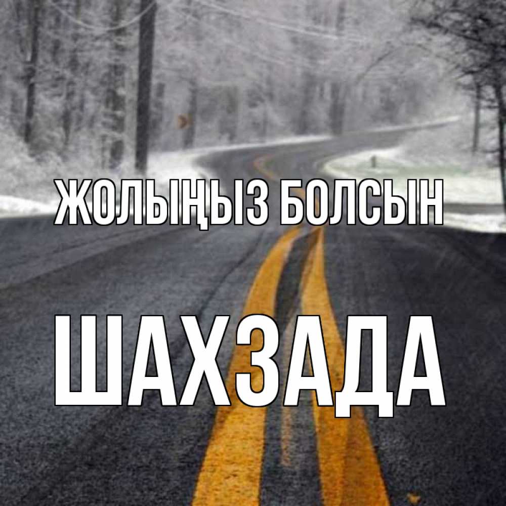 Күн сайын ашық хат с именем, ШАХЗАДА Жолыңыз болсын хорошего вам путешествия Онлайн тегін жүктеп алу тілектері бар керемет карта 