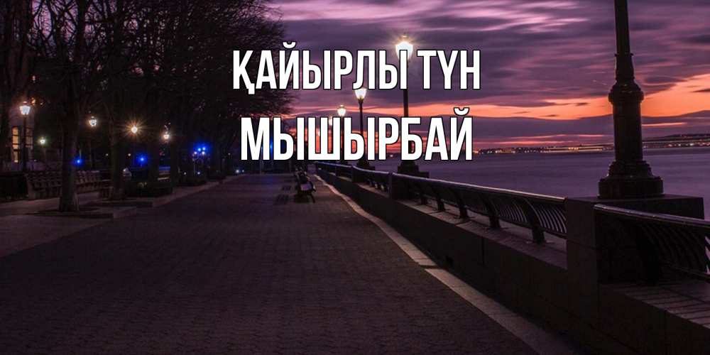 Күн сайын ашық хат с именем, МЫШЫРБАЙ Қайырлы түн фонари на фоне реки Онлайн тегін жүктеп алу тілектері бар керемет карта 