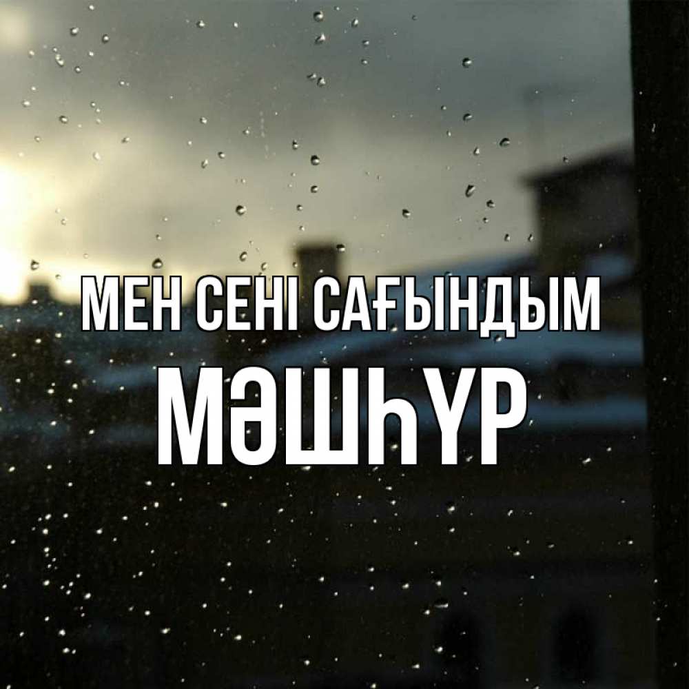 Күн сайын ашық хат с именем, МӘШҺҮР Мен сені сағындым капли на стекле Онлайн тегін жүктеп алу тілектері бар керемет карта 