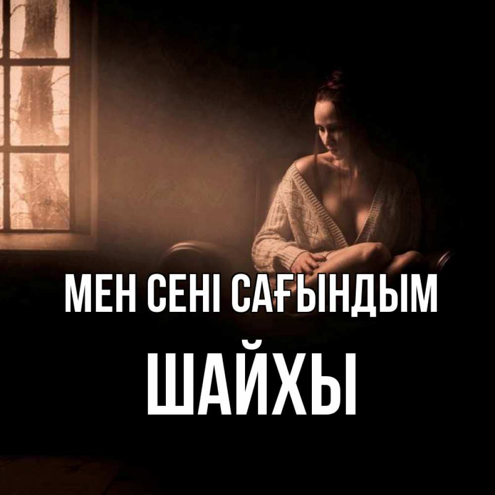 Күн сайын ашық хат с именем, ШАЙХЫ Мен сені сағындым приходи в гости ко мне Онлайн тегін жүктеп алу тілектері бар керемет карта 