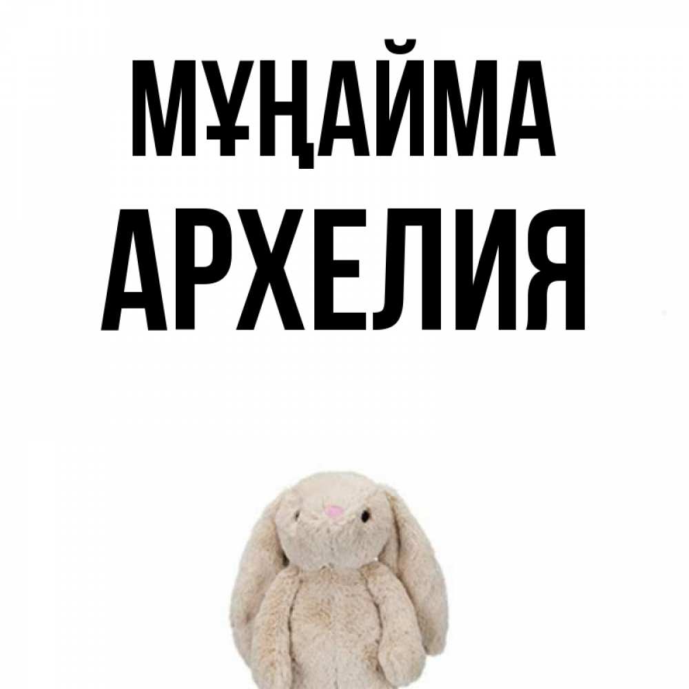 Күн сайын ашық хат с именем, Архелия Мұңайма детская игрушка зайчика Онлайн тегін жүктеп алу тілектері бар керемет карта 