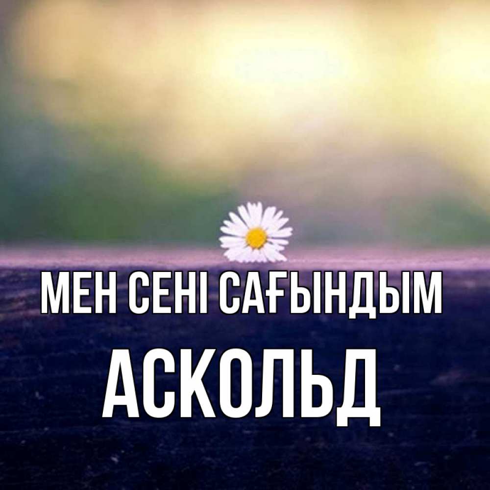 Күн сайын ашық хат с именем, Аскольд Мен сені сағындым приходи в гости Онлайн тегін жүктеп алу тілектері бар керемет карта 