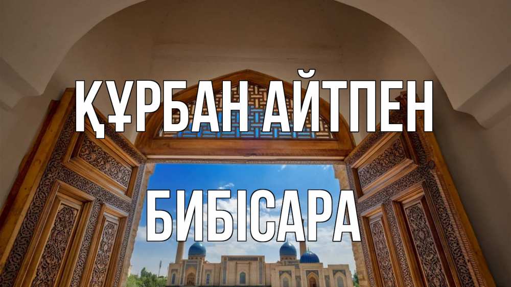 Күн сайын ашық хат с именем, БИБІСАРА Құрбан айтпен мечеть Онлайн тегін жүктеп алу тілектері бар керемет карта 