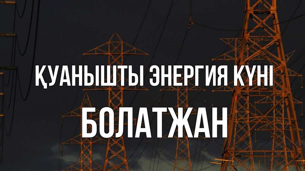 Күн сайын ашық хат с именем, Болатжан Қуанышты энергия күні ночь, лэп Онлайн тегін жүктеп алу тілектері бар керемет карта 