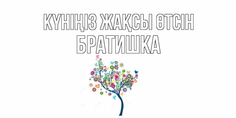 Күн сайын ашық хат с именем, Братишка Күніңіз жақсы өтсін открытка на каждый день Онлайн тегін жүктеп алу тілектері бар керемет карта 