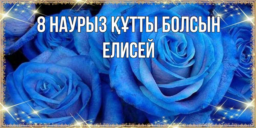 Күн сайын ашық хат с именем, Елисей 8 наурыз құтты болсын как поздравить женщину на 8 марта. Конечно же нужно подарить ей открытку с нашего сайта Онлайн тегін жүктеп алу тілектері бар керемет карта 